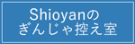 Shioyanのぎんじゃ控え室